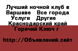 Лучший ночной клуб в Варшаве - Все города Услуги » Другие   . Краснодарский край,Горячий Ключ г.